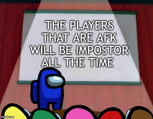 Some times not all the Time. | THE PLAYERS THAT ARE AFK WILL BE IMPOSTOR ALL THE TIME | image tagged in among us lisa presentation | made w/ Imgflip meme maker