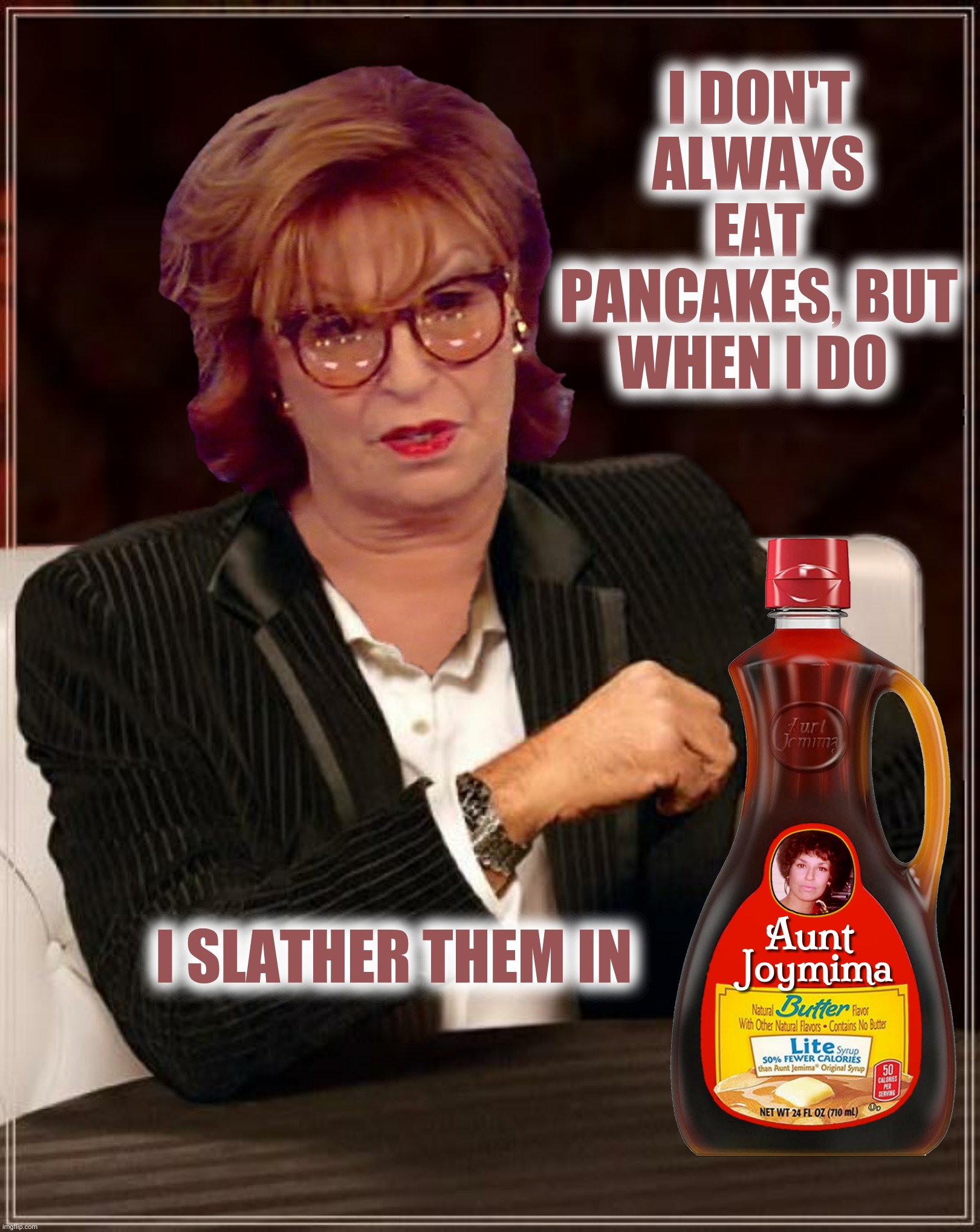 Bad Photoshop Sunday presents:  You can't spell "pancake" without "pc" | I DON'T ALWAYS EAT PANCAKES, BUT WHEN I DO; I SLATHER THEM IN | image tagged in bad photoshop sunday,joy behar,the most interesting man in the world,blackface | made w/ Imgflip meme maker