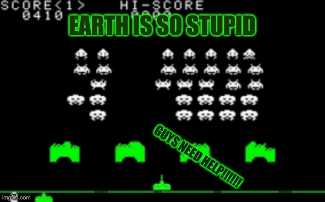 Why are we so dumb? | EARTH IS SO STUPID; GUYS NEED HELP!!!!!! | image tagged in funny memes | made w/ Imgflip meme maker