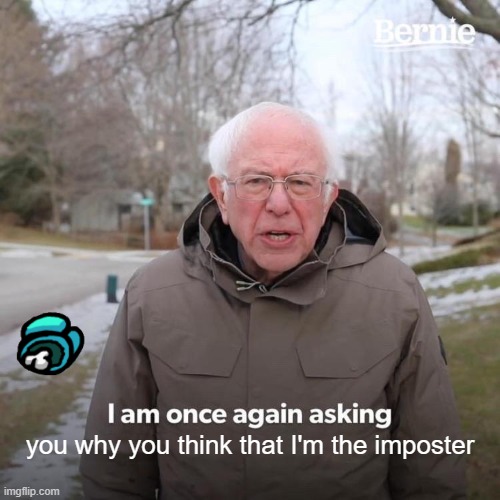 Yup, another Among Us meme, i'm sorry | you why you think that I'm the imposter | image tagged in memes,bernie i am once again asking for your support | made w/ Imgflip meme maker