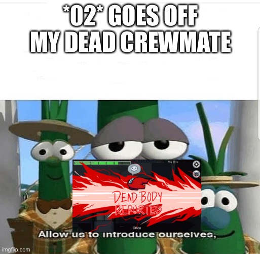 True or not? | *02* GOES OFF
MY DEAD CREWMATE | image tagged in allow us to introduce ourselves | made w/ Imgflip meme maker