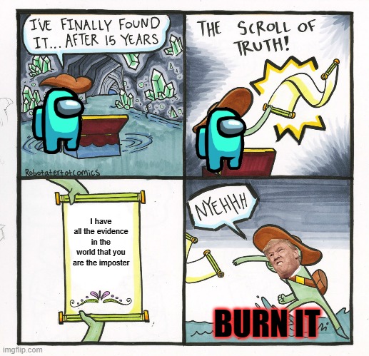 Very Cringe | I have all the evidence in the world that you are the imposter; BURN IT | image tagged in memes,the scroll of truth | made w/ Imgflip meme maker