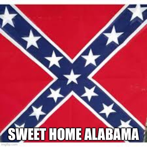 Sweet Home Alabama | SWEET HOME ALABAMA | image tagged in sweet home alabama | made w/ Imgflip meme maker