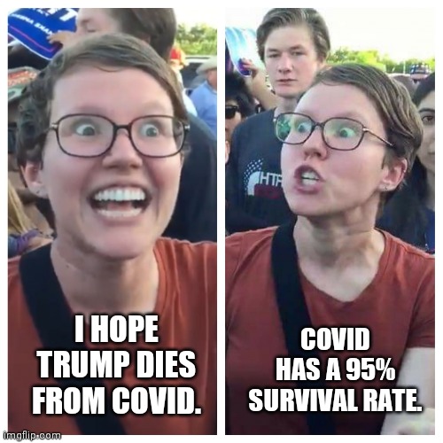 Leftist hypocrite. | COVID HAS A 95% SURVIVAL RATE. I HOPE TRUMP DIES FROM COVID. | image tagged in leftist,liberal hypocrisy,covid,donald trump | made w/ Imgflip meme maker