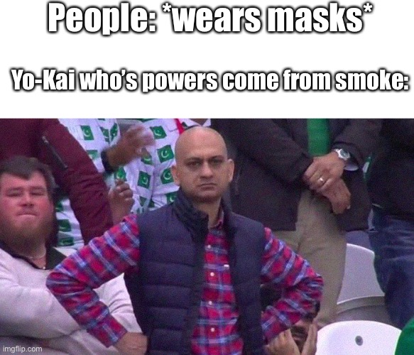 Angry Pakistani Fan | People: *wears masks*; Yo-Kai who’s powers come from smoke: | image tagged in angry pakistani fan | made w/ Imgflip meme maker