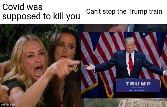 Covid was supposed to kill you Can't stop the Trump train | made w/ Imgflip meme maker