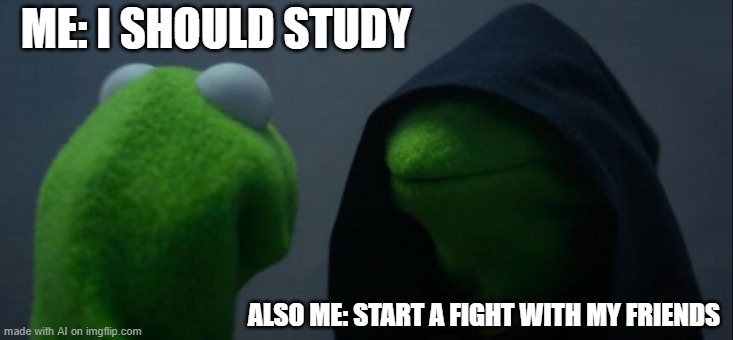 The duality of man | ME: I SHOULD STUDY; ALSO ME: START A FIGHT WITH MY FRIENDS | image tagged in memes,evil kermit,funny,studying,friends | made w/ Imgflip meme maker