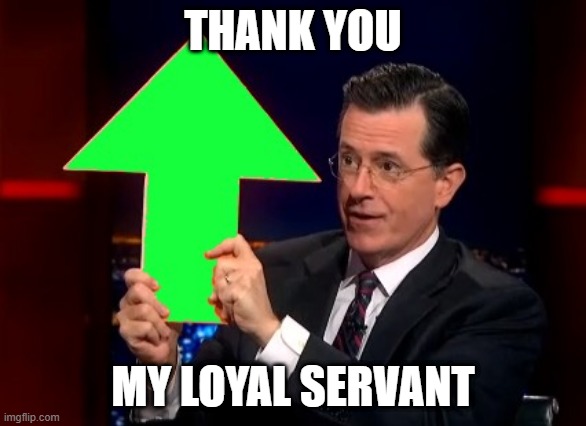 upvotes | THANK YOU MY LOYAL SERVANT | image tagged in upvotes | made w/ Imgflip meme maker
