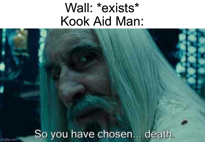 Poor wall | Wall: *exists*
Kook Aid Man: | image tagged in so you have chosen death | made w/ Imgflip meme maker