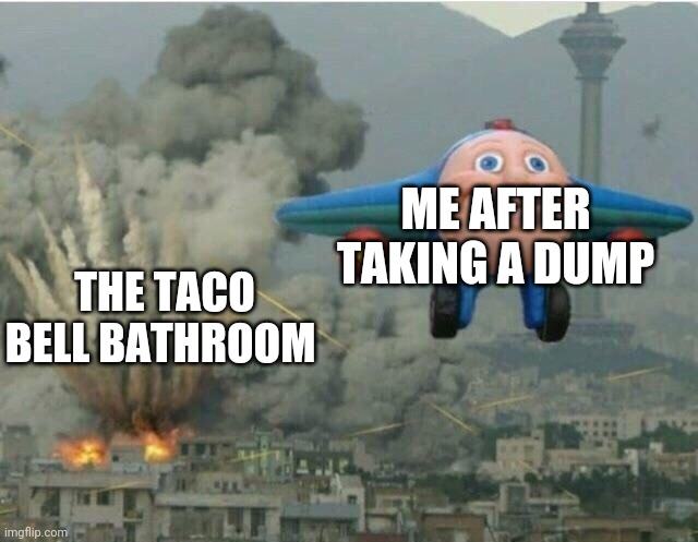 Taco Bell meme | THE TACO BELL BATHROOM; ME AFTER TAKING A DUMP | image tagged in jay jay the plane,memes,funny,taco bell | made w/ Imgflip meme maker