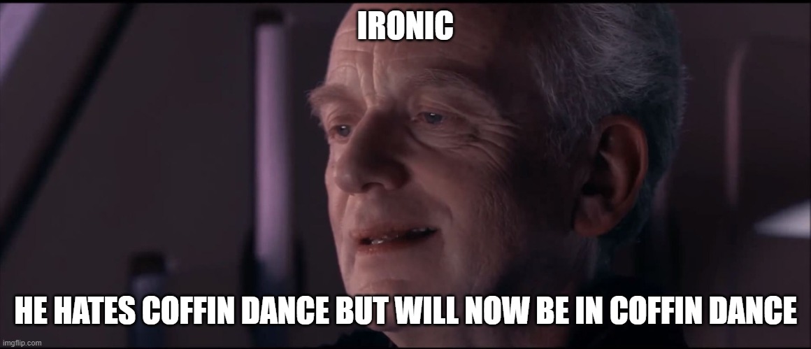 Palpatine Ironic  | IRONIC HE HATES COFFIN DANCE BUT WILL NOW BE IN COFFIN DANCE | image tagged in palpatine ironic | made w/ Imgflip meme maker