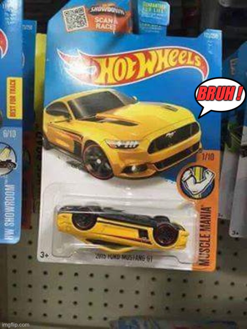 Cars and Coffee Edition Hot Wheels Mustang | BRUH ! | image tagged in cars and coffee edition hot wheels mustang | made w/ Imgflip meme maker