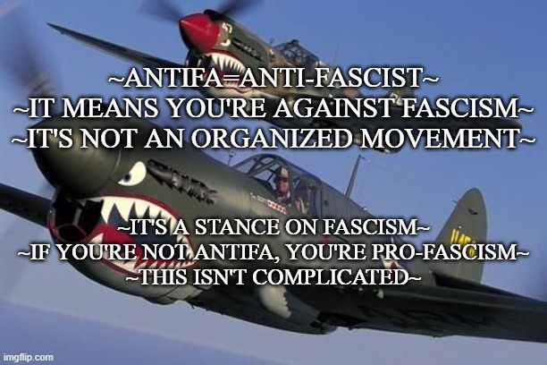 Antifa-This is easy | ~ANTIFA=ANTI-FASCIST~
~IT MEANS YOU'RE AGAINST FASCISM~
~IT'S NOT AN ORGANIZED MOVEMENT~; ~IT'S A STANCE ON FASCISM~
~IF YOU'RE NOT ANTIFA, YOU'RE PRO-FASCISM~
~THIS ISN'T COMPLICATED~ | image tagged in antifa,freedom,integrity,veterans,american,patriot | made w/ Imgflip meme maker