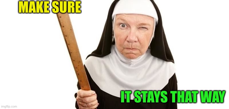 Angry Nun | MAKE SURE IT STAYS THAT WAY | image tagged in angry nun | made w/ Imgflip meme maker