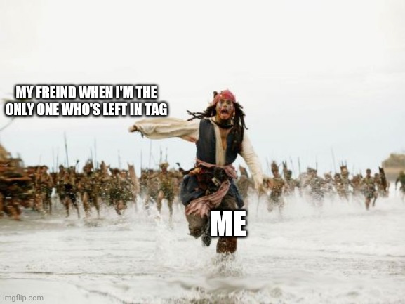Jack Sparrow Being Chased | MY FREIND WHEN I'M THE ONLY ONE WHO'S LEFT IN TAG; ME | image tagged in memes,jack sparrow being chased | made w/ Imgflip meme maker