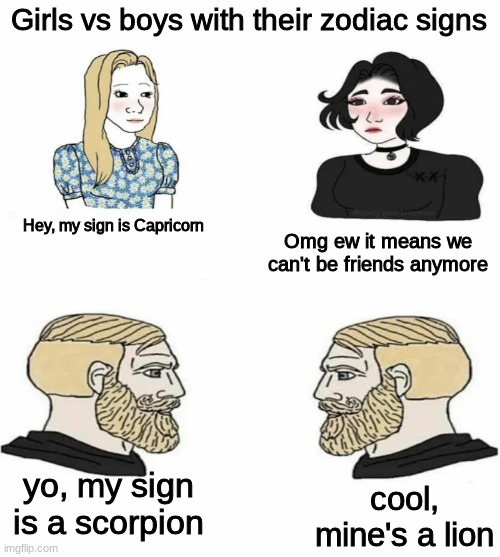 Boys vs Girls | Girls vs boys with their zodiac signs; Hey, my sign is Capricorn; Omg ew it means we can't be friends anymore; yo, my sign is a scorpion; cool, mine's a lion | image tagged in boys vs girls | made w/ Imgflip meme maker