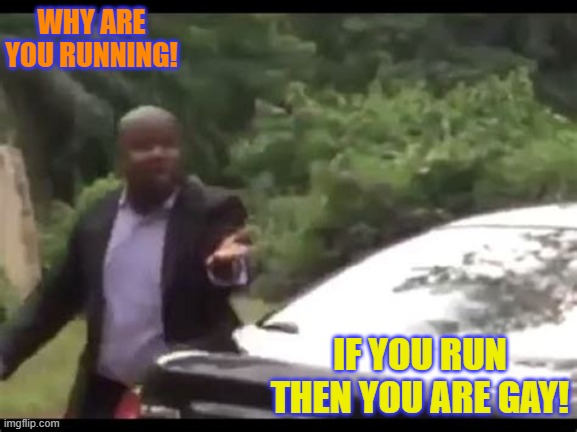 Why are you running? |  WHY ARE YOU RUNNING! IF YOU RUN THEN YOU ARE GAY! | image tagged in why are you running | made w/ Imgflip meme maker
