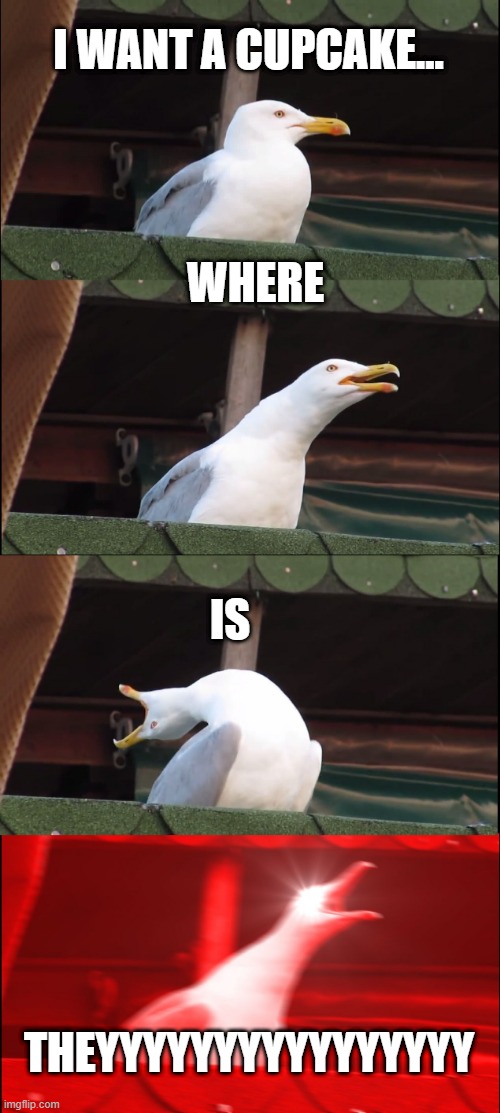 Inhaling Seagull | I WANT A CUPCAKE... WHERE; IS; THEYYYYYYYYYYYYYYYY | image tagged in memes,inhaling seagull | made w/ Imgflip meme maker