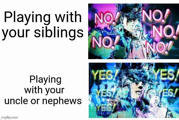 I got better communication with my uncle and cousins then my siblings | Playing with your siblings; Playing with your uncle or nephews | image tagged in jotaro yes yes no no | made w/ Imgflip meme maker