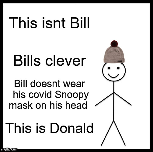 Meet Bills cousin Donald | This isnt Bill; Bills clever; Bill doesnt wear  his covid Snoopy mask on his head; This is Donald | image tagged in memes,be like bill,covid,trump | made w/ Imgflip meme maker