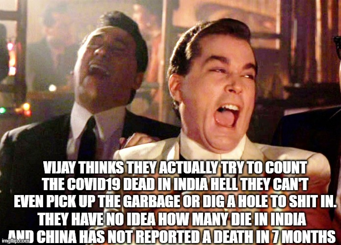 Good Fellas Hilarious Meme | VIJAY THINKS THEY ACTUALLY TRY TO COUNT THE COVID19 DEAD IN INDIA HELL THEY CAN'T EVEN PICK UP THE GARBAGE OR DIG A HOLE TO SHIT IN. THEY HA | image tagged in memes,good fellas hilarious | made w/ Imgflip meme maker
