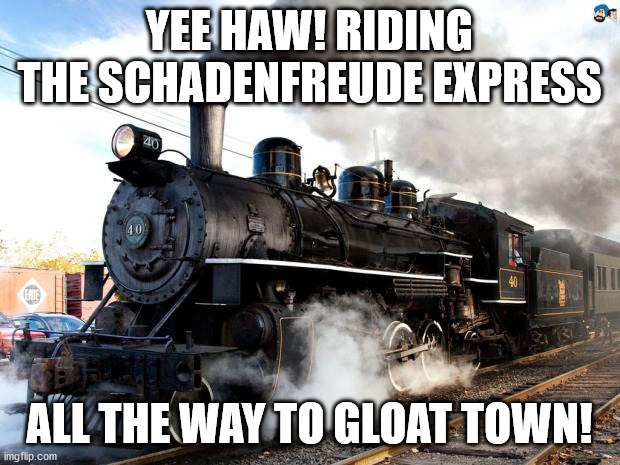 Schadenfreude Express | YEE HAW! RIDING THE SCHADENFREUDE EXPRESS; ALL THE WAY TO GLOAT TOWN! | image tagged in train | made w/ Imgflip meme maker