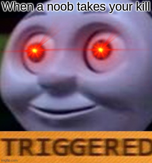 Triggered | When a noob takes your kill | image tagged in triggered | made w/ Imgflip meme maker