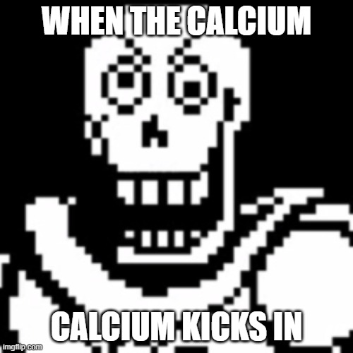 spooky dead memes go brrr | WHEN THE CALCIUM; CALCIUM KICKS IN | image tagged in kiddnaped papyrus | made w/ Imgflip meme maker