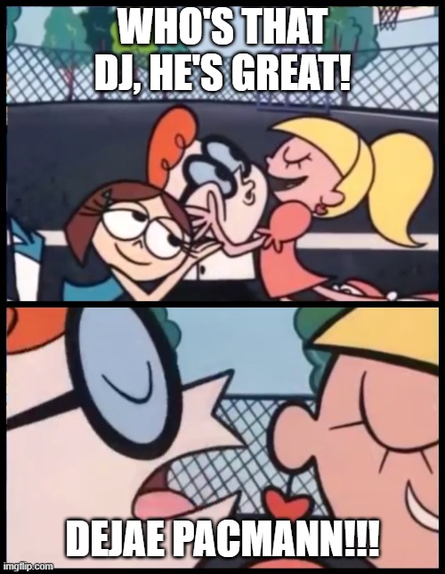 Say it Again, Dexter | WHO'S THAT DJ, HE'S GREAT! DEJAE PACMANN!!! | image tagged in memes,say it again dexter | made w/ Imgflip meme maker