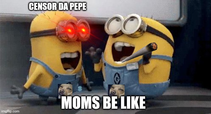 Excited Minions | CENSOR DA PEPE; MOMS BE LIKE | image tagged in memes,excited minions | made w/ Imgflip meme maker