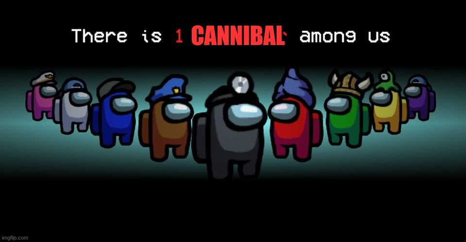 There is one impostor among us | CANNIBAL | image tagged in there is one impostor among us | made w/ Imgflip meme maker