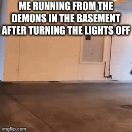 Am I the only one who still does this? | ME RUNNING FROM THE DEMONS IN THE BASEMENT AFTER TURNING THE LIGHTS OFF | image tagged in gifs,funny,memes,funny memes,relatable,anxiety | made w/ Imgflip video-to-gif maker