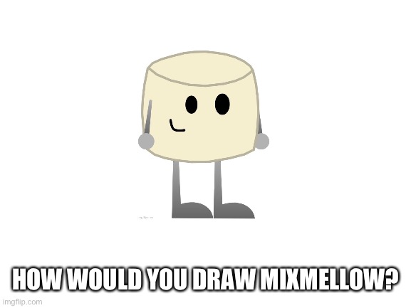I’m just bringing an old trend from scratch to Imgflip. Don’t mind me | HOW WOULD YOU DRAW MIXMELLOW? | image tagged in blank white template,mixmellow | made w/ Imgflip meme maker