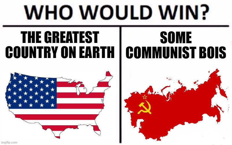 Spoiler alert: America wins | SOME COMMUNIST BOIS; THE GREATEST COUNTRY ON EARTH | image tagged in memes,who would win,soviet union,america,cold war | made w/ Imgflip meme maker