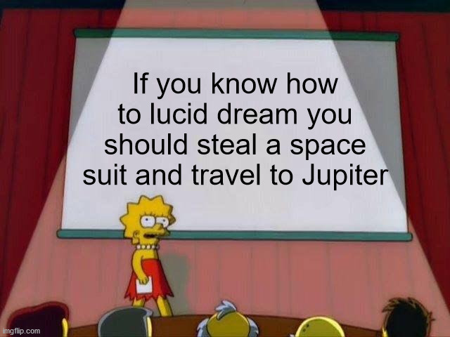 I wanna learn how to lucid dream just for this reason | If you know how to lucid dream you should steal a space suit and travel to Jupiter | image tagged in lisa simpson's presentation,lucid dream,jupiter,space,solar system,planet | made w/ Imgflip meme maker