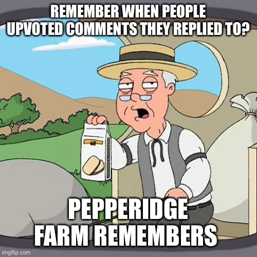 Pepperidge Farm Remembers Meme | REMEMBER WHEN PEOPLE UPVOTED COMMENTS THEY REPLIED TO? PEPPERIDGE FARM REMEMBERS | image tagged in memes,pepperidge farm remembers | made w/ Imgflip meme maker