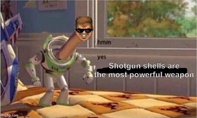 hmm yes the floor here is made out of floor | Shotgun shells are the most powerful weapon | image tagged in hmm yes the floor here is made out of floor | made w/ Imgflip meme maker