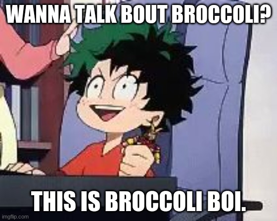 Exited Deku | WANNA TALK BOUT BROCCOLI? THIS IS BROCCOLI BOI. | image tagged in exited deku | made w/ Imgflip meme maker
