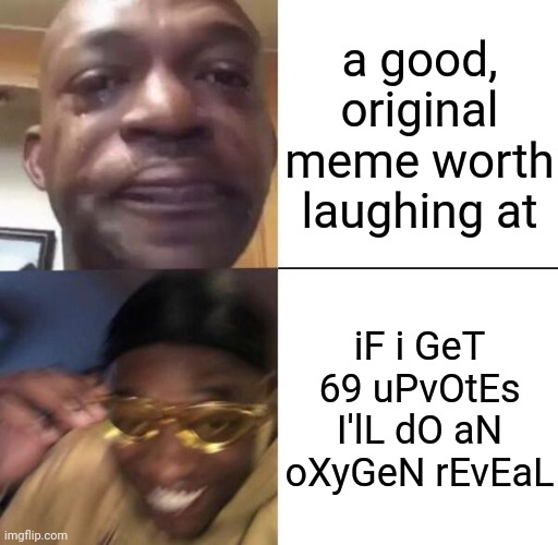 I'm not wrong | a good, original meme worth laughing at; iF i GeT 69 uPvOtEs I'lL dO aN oXyGeN rEvEaL | image tagged in yellow glass guy,memes | made w/ Imgflip meme maker