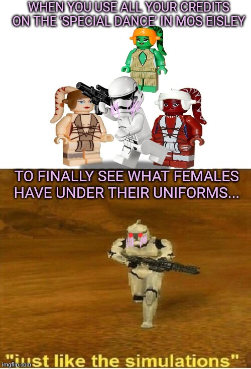 Twi'lek dance party | WHEN YOU USE ALL YOUR CREDITS ON THE 'SPECIAL DANCE' IN MOS EISLEY; TO FINALLY SEE WHAT FEMALES HAVE UNDER THEIR UNIFORMS... | image tagged in blank white template,just like the simulations,stormtrooper,strippers | made w/ Imgflip meme maker