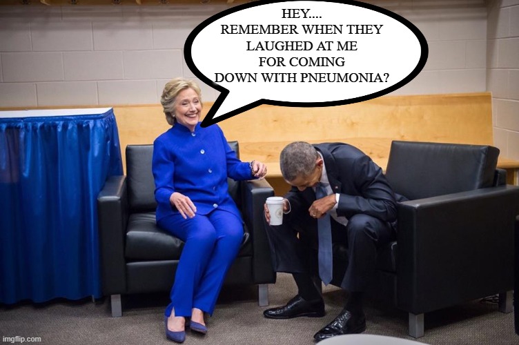 Hillary Obama Laugh | HEY.... REMEMBER WHEN THEY LAUGHED AT ME FOR COMING DOWN WITH PNEUMONIA? | image tagged in hillary obama laugh | made w/ Imgflip meme maker
