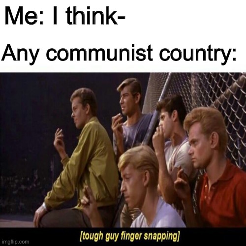 Tough Guy Finger Snapping | Me: I think-; Any communist country: | image tagged in tough guy finger snapping | made w/ Imgflip meme maker