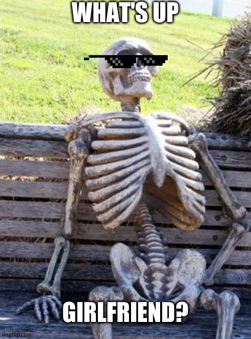 Waiting Skeleton Meme | WHAT'S UP; GIRLFRIEND? | image tagged in memes,waiting skeleton | made w/ Imgflip meme maker