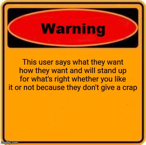 Warning Sign | This user says what they want how they want and will stand up for what's right whether you like it or not because they don't give a crap | image tagged in memes,warning sign | made w/ Imgflip meme maker