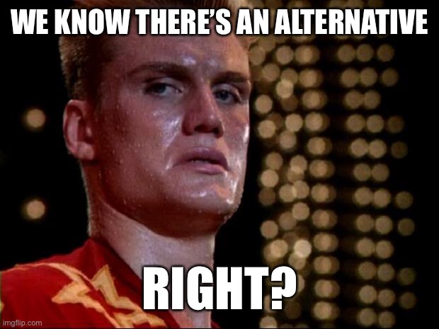 ivan drago | WE KNOW THERE’S AN ALTERNATIVE RIGHT? | image tagged in ivan drago | made w/ Imgflip meme maker