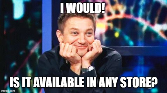 tell me more | I WOULD! IS IT AVAILABLE IN ANY STORE? | image tagged in tell me more | made w/ Imgflip meme maker