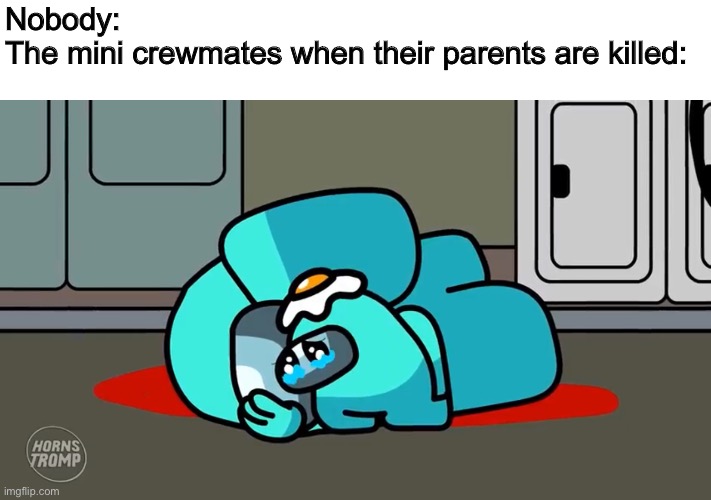 I still have feels for this video | Nobody:
The mini crewmates when their parents are killed: | image tagged in among us,mini crewmate,sad,memes | made w/ Imgflip meme maker