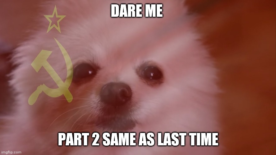 Soviet flag bc im not creative | DARE ME; PART 2 SAME AS LAST TIME | made w/ Imgflip meme maker