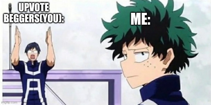Midoriya Iida | UPVOTE BEGGERS(YOU): ME: | image tagged in midoriya iida | made w/ Imgflip meme maker