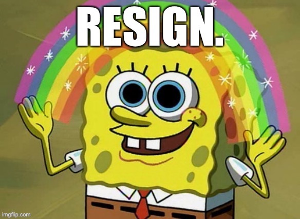 “I resign”: The inspiration a certain President Trump could use. | image tagged in president trump,trump is a moron,covid-19,imagination spongebob,memes,donald trump | made w/ Imgflip meme maker